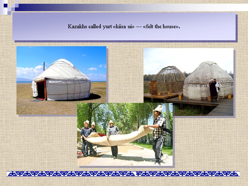 Kazakhs called yurt «kiisa ui» — «felt the house».